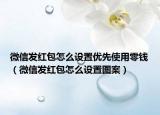 微信发红包怎么设置优先使用零钱（微信发红包怎么设置图案）