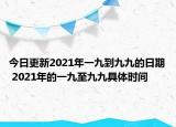 今日更新2021年一九到九九的日期 2021年的一九至九九具体时间