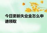 今日更新失业金怎么申请领取