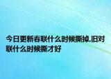 今日更新春联什么时候撕掉,旧对联什么时候撕才好
