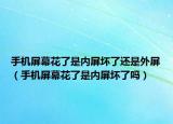 手机屏幕花了是内屏坏了还是外屏（手机屏幕花了是内屏坏了吗）