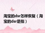 淘宝的dsr怎样恢复（淘宝的dsr是指）