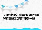 今日更新华为Mate40E和Mate40有哪些区别哪个更好一些