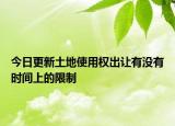 今日更新土地使用权出让有没有时间上的限制