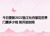 今日更新2022垫江牡丹樱花世界门票多少钱 附开放时间