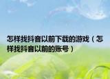 怎样找抖音以前下载的游戏（怎样找抖音以前的账号）