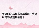 苹果8p怎么点击屏幕锁屏（苹果8p怎么点击屏幕亮）