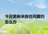 今日更新未按合同履约怎么办