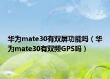 华为mate30有双屏功能吗（华为mate30有双频GPS吗）