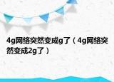 4g网络突然变成g了（4g网络突然变成2g了）