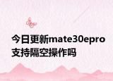今日更新mate30epro支持隔空操作吗