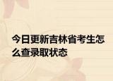今日更新吉林省考生怎么查录取状态