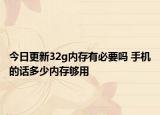 今日更新32g内存有必要吗 手机的话多少内存够用