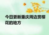 今日更新重庆周边赏樱花的地方