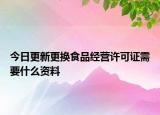 今日更新更换食品经营许可证需要什么资料