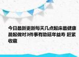 今日最新更新每天几点起床最健康晨起做对3件事有助延年益寿 赶紧收藏