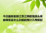 今日最新更新江苏江阴疫情源头来自哪里是怎么引起的预计几号解封