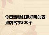 今日更新创意好听的西点店名字300个