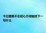 今日更新不忘初心方得始终下一句什么