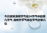 今日更新清明节气是24节气中的第几节气 清明节节气排在节气中第几位
