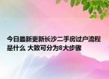 今日最新更新长沙二手房过户流程是什么 大致可分为8大步骤