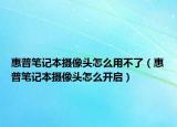 惠普笔记本摄像头怎么用不了（惠普笔记本摄像头怎么开启）