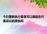 今日更新执行董事可以做股东代表诉讼的原告吗