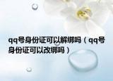 qq号身份证可以解绑吗（qq号身份证可以改绑吗）