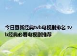 今日更新经典tvb电视剧排名 tvb经典必看电视剧推荐