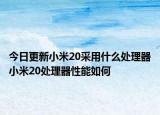 今日更新小米20采用什么处理器小米20处理器性能如何