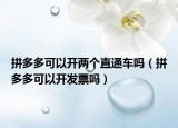 拼多多可以开两个直通车吗（拼多多可以开发票吗）
