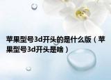 苹果型号3d开头的是什么版（苹果型号3d开头是啥）