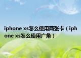 iphone xs怎么使用两张卡（iphone xs怎么使用广角）