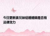 今日更新表兄妹结婚婚姻是否有法律效力