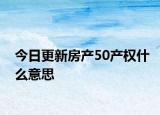 今日更新房产50产权什么意思