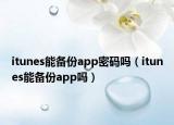 itunes能备份app密码吗（itunes能备份app吗）
