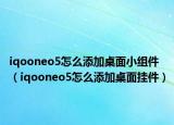iqooneo5怎么添加桌面小组件（iqooneo5怎么添加桌面挂件）