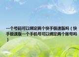一个号码可以绑定两个快手极速版吗（快手极速版一个手机号可以绑定两个账号吗）