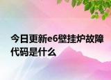 今日更新e6壁挂炉故障代码是什么