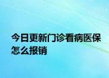 今日更新门诊看病医保怎么报销