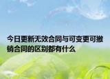 今日更新无效合同与可变更可撤销合同的区别都有什么