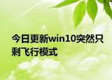 今日更新win10突然只剩飞行模式