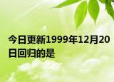 今日更新1999年12月20日回归的是