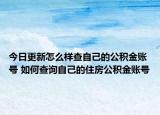 今日更新怎么样查自己的公积金账号 如何查询自己的住房公积金账号