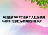 今日更新2022年南京个人社保缴费标准表 南京社保缴费比例是多少