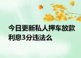 今日更新私人押车放款利息3分违法么