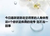 今日最新更新总觉得累的人身体有这4个症状是疾病的信号 别不当一回事