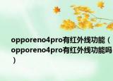 opporeno4pro有红外线功能（opporeno4pro有红外线功能吗）