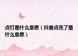 点灯是什么意思（抖音点亮了是什么意思）