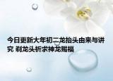 今日更新大年初二龙抬头由来与讲究 剃龙头祈求神龙赐福